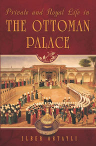 Title: Private and Royal Life in the Ottoman Palace, Author: Ilber Ortayli
