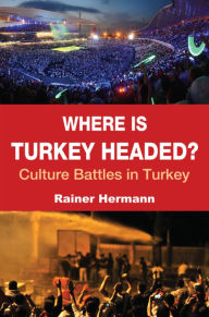 Title: Where is Turkey Headed?: Culture Battles in Turkey, Author: Rainer Hermann