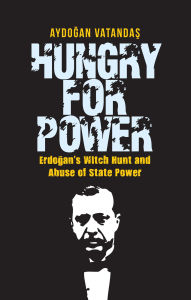 Title: Hungry for Power: Erdogan's Witch Hunt and Abuse of State Power, Author: Aydogan Vatandas