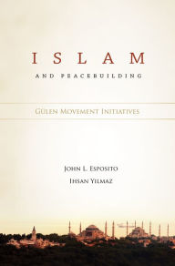 Title: Islam and Peacebuilding: Gulen Movement Initiatives, Author: Ishan Yilmaz