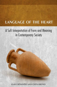 Title: Language of the Heart: A Sufi Interpretation of Form (Sura) and Meaning (Mana) in Contemporary Society, Author: Eva Desiree van den Berg