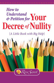 Title: How to Understand & Petition for Your Decree of Nullity: A Little Book with Big Help, Author: Rose Sweet