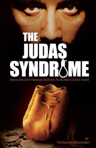 Title: The Judas Syndrome: Seven Ancient Heresies Return to Betray Christ Anew, Author: Thomas Colyandro