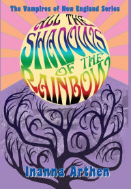 Title: All the Shadows of the Rainbow, Author: Inanna Arthen