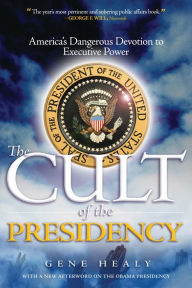 Title: The Cult of the Presidency: America's Dangerous Devotion to Executive Power, Author: Gene Healy