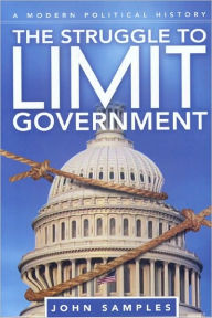 Title: The Struggle to Limit Government: A Modern Political History, Author: John Samples PH.D.
