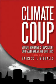 Title: Climate Coup: Global Warmings Invasion of Our Government and Our Lives, Author: Patrick J. Michaels