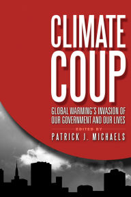 Title: Climate Coup: Global Warmings Invasion of Our Government and Our Lives, Author: Patrick J. Michaels Cato Institute