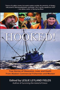 Title: Hooked!: True Stories of Obsession, Love, and Death From Alaska's Commercial Fishermen and Women, Author: Leslie Leyland Fields