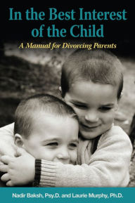 Title: In The Best Interest of the Child: A Manual for the Divorcing Parents, Author: Nadir Baksh