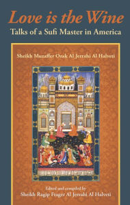 Title: Love Is The Wine: Talks of a Sufi Master in America, Author: Muzaffer Ozak