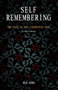 Title: Self Remembering: The Path to Non-Judgmental Love (An Owner's Manual, volume ii), Author: Red Hawk