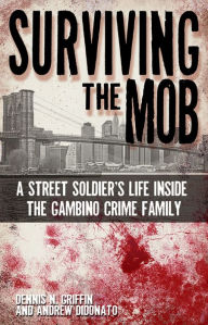 Title: Surviving the Mob: A Street Soldier's Life Inside the Gambino Crime Family, Author: Dennis N. Griffin