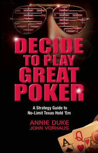 Title: Decide to Play Great Poker: A Strategy Guide to No-Limit Texas Hold Em, Author: Annie Duke