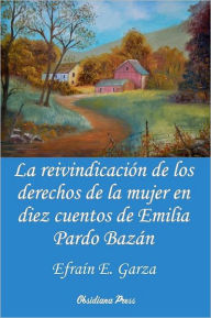 Title: La Reivindicacion de Los Derechos de La Mujer En Diez Cuentos de Emilia Pardo Bazan, Author: Efra N. E. Garza