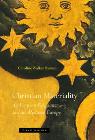Title: Christian Materiality: An Essay on Religion in Late Medieval Europe, Author: Caroline Walker Bynum
