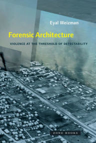 Title: Forensic Architecture: Violence at the Threshold of Detectability, Author: Eyal Weizman