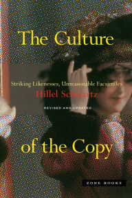 Title: The Culture of the Copy: Striking Likenesses, Unreasonable Facsimiles, Author: Hillel Schwartz