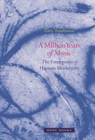 Title: A Million Years of Music: The Emergence of Human Modernity, Author: Gary Tomlinson