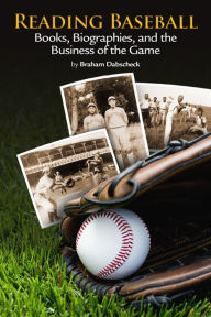 Title: Reading Baseball: Books, Biographies, and the Business of the Game, Author: Braham Dabscheck