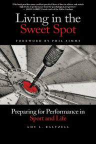 Title: Living in the Sweet Spot: Preparing for Performance in Sport and Life, Author: Amy Baltzell