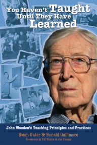 Title: You Haven't Taught Until They Have Learned: John Wooden's Teaching Principles and Practices, Author: Swen Nater