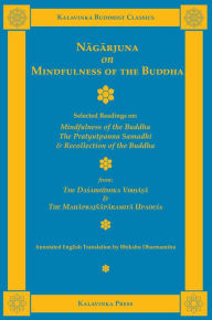 Title: Nagarjuna on Mindfulness of the Buddha: Selected Readings on Mindfulness of the Buddha, the Pratyutpanna Samadhi, and Recollection of the Buddha, Author: Nagarjuna