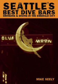 Title: Seattle's Best Dive Bars: Drinking & Diving in the Emerald City, Author: Mike Seely