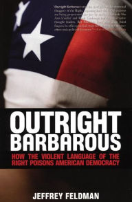 Title: Outright Barbarous: How the Violent Language of the Right Poisons American Democracy, Author: Jeffrey Feldman