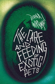 Title: The Care and Feeding of Exotic Pets, Author: Diana Wagman
