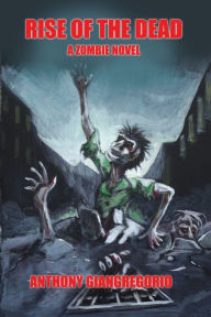 Title: Rise of the Dead: A Zombie Novel, Author: Anthony Giangregorio