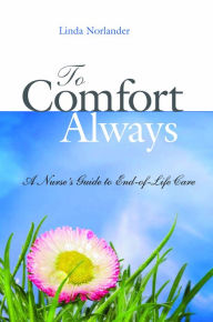 Title: To Comfort Always: A Nurse's Guide to End-of-life Care, Author: Linda Norlander