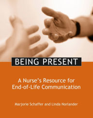Title: Being Present: A Nurse's Resource to End-of-Life Communication, Author: Marjorie Schaffer