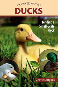Title: Ducks: Tending a Small-Scale Flock for Pleasure and Profit, Author: Cherie Langlois