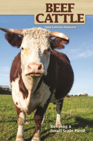 Title: Beef Cattle: Keeping a Small-Scale Herd for Pleasure and Profit, Author: Ann Larkin Hansen