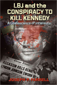 Title: LBJ and the Conspiracy to Kill Kennedy: A Coalescence of Interests, Author: Joseph P. Farrell