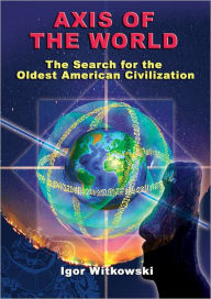Title: Axis of the World The Search for the Oldest American Civilization, Author: Igor Witkowski