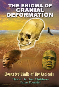 Title: The Enigma of Cranial Deformation: Elongated Skulls of the Ancients, Author: David Hatcher Childress