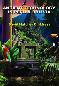 Title: Ancient Technology in Peru and Bolivia, Author: David Hatcher Childress