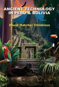 Title: Ancient Technology in Peru and Bolivia, Author: David Hatcher Childress