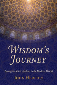 Title: Wisdom's Journey: Living the Spirit of Islam in the Modern World, Author: John Herlihy