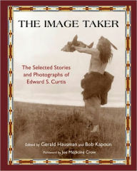 Title: The Image Taker: The Selected Stories and Photographs of Edward S. Curtis, Author: Gerald Hausman