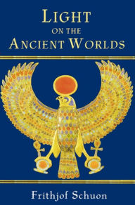 Title: Light on the Ancient Worlds: A New Translation with Selected Letters, Author: Frithjof Schuon