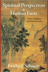 Title: Spiritual Perspectives and Human Facts: A New Translation with Selected Letters, Author: Frithjof Schuon