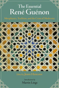 Title: The Essential Rene Guenon: Metaphysical Principles, Traditional Doctrines, and the Crisis of Modernity, Author: John Herlihy