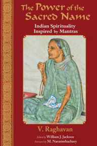 Title: The Power of the Sacred Name: Indian Spirituality Inspired by Mantras, Author: V. R. Raghavan