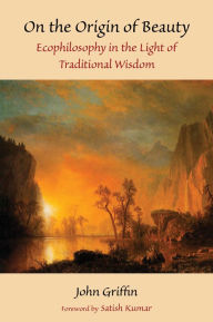 Title: On the Origin of Beauty: Ecophilosophy in the Light of Traditional Wisdom, Author: John Griffin