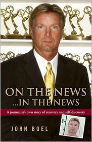 Title: On the News...In the News: A Journalist's Own Story of Recovery and Self-Discovery, Author: John Boel