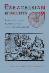 Title: Paracelsian Moments: Science, Medicine, and Astrology in Early Modern Europe, Author: Gerhild Scholz Williams