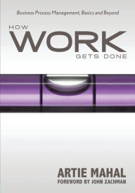 Title: How Work Gets Done: Business Process Management, Basics and Beyond, Author: Artie Mahal